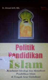 Image of Politik pendidikan Islam ; menelusuri ideologi dan aktualisasi pendidikan islam di tengah arus globalisasi